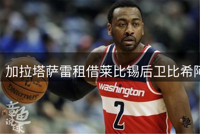 加拉塔萨雷租借莱比锡后卫比希阿布，附带买断条款