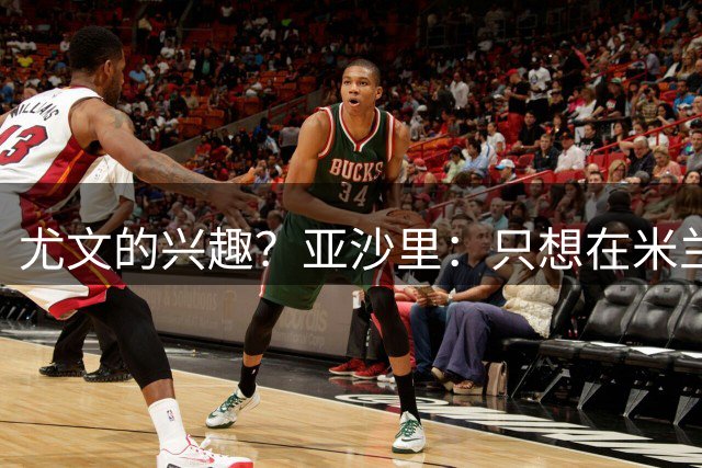 尤文的兴趣？亚沙里：只想在米兰达到最高水平，这是我唯一愿望